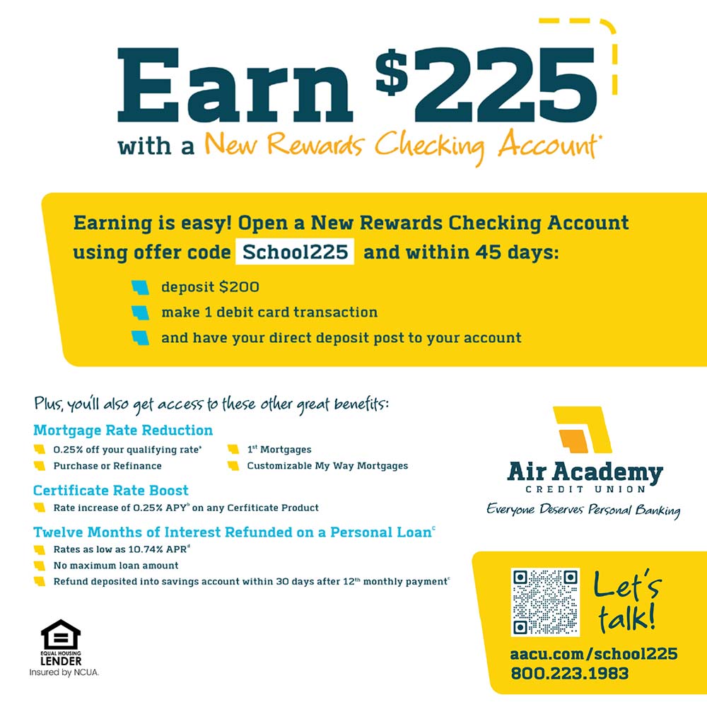Air Academy Credit Union - Earn $225
with a New Rewards Checking Account*<br>Earning is easy! Open a New Rewards Checking Account using offer code School225 and within 45 days:
deposit $200
make 1 debit card transaction
and have your direct deposit post to your account<br>
Plus, youll also get access to these other great benefits:
Mortgage Rate Reduction
 0.25% off your qualifying rate'
Purchase or Refinance
1