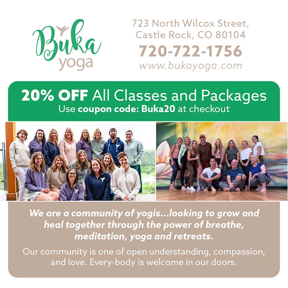 Buka Yoga - 723 North Wilcox Street,
Castle Rock, CO 80104
720-722-1756
www.bukayoga.com
20% OFF All Classes and Packages
Use coupon code: Buka20 at checkout
We are a community of yogis...looking to grow and heal together through the power of breathe, meditation, yoga and retreats.
Our community is one of open understanding, compassion, and love. Every-body is welcome in our doors.