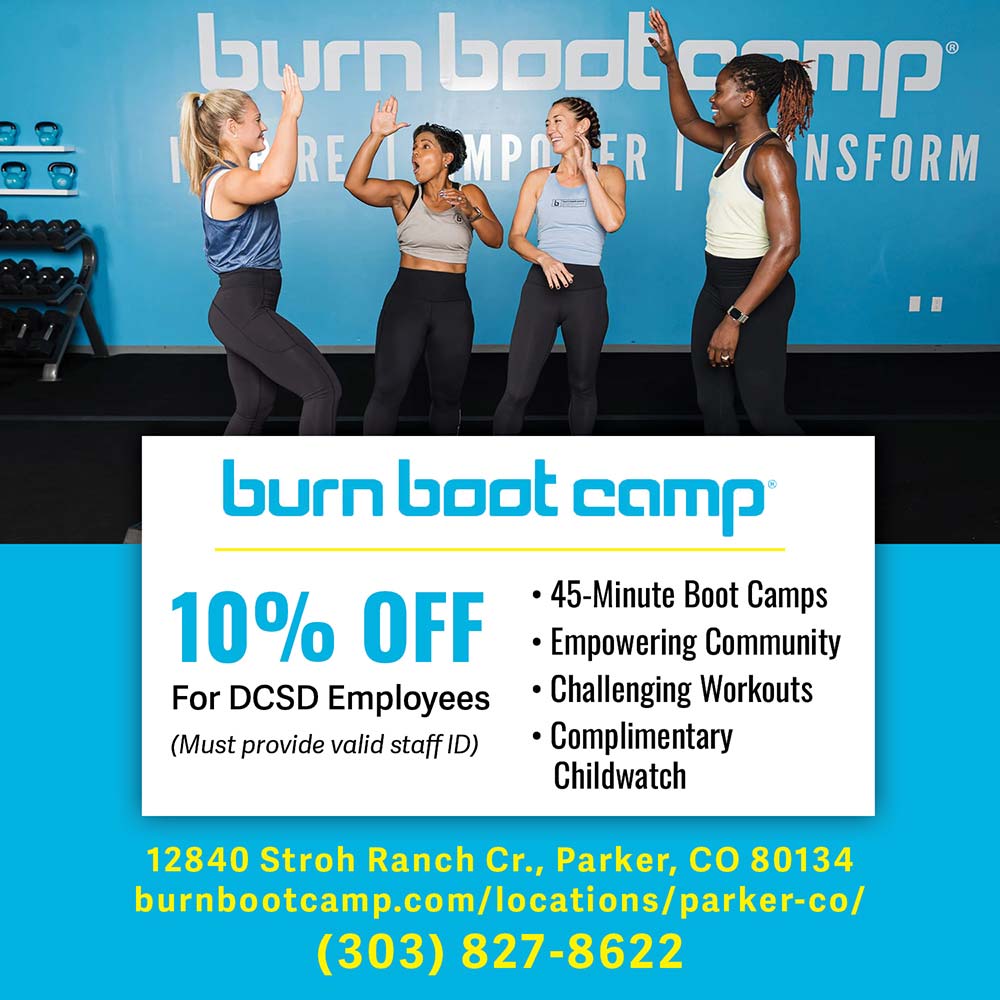 Burn Boot Camp - 10% OFF<br>For DCSD Employees<br>(Must provide valid staff ID)<br>• 45-Minute Boot Camps<br>• Empowering Community<br>• Challenging Workouts<br>• Complimentary Childwatch<br>12840 Stroh Ranch Cr., Parker, CO 80134<br>burnbootcamp.com/locations/parker-co/<br>(303) 827-8622
