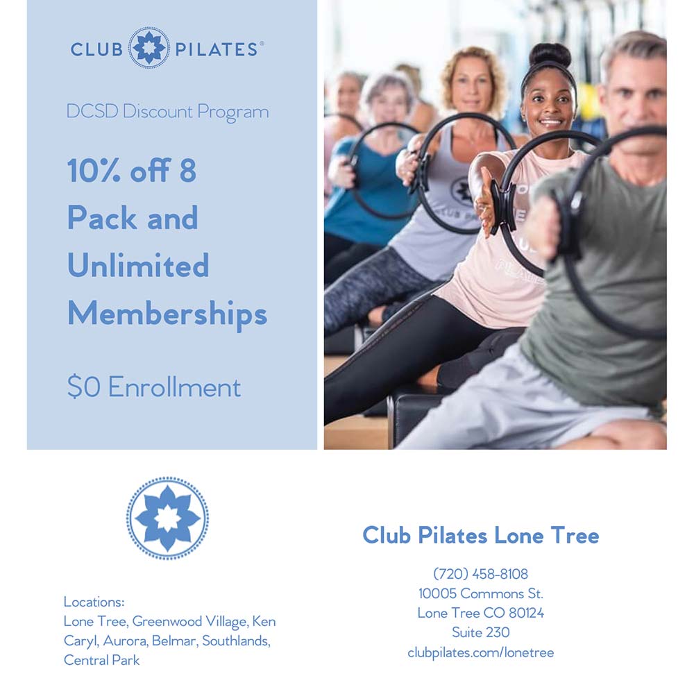 Club Pilates - DCSD Discount Program
10% off 8
Pack and
Unlimited
Memberships
$0 Enrollment
Locations:
Lone Tree, Greenwood Village, Ken Caryl, Aurora, Belmar, Southlands, Central Park
(720) 458-8108
10005 Commons St.
Lone Tree CO 80124
Suite 230
clubpilates.com/lonetree