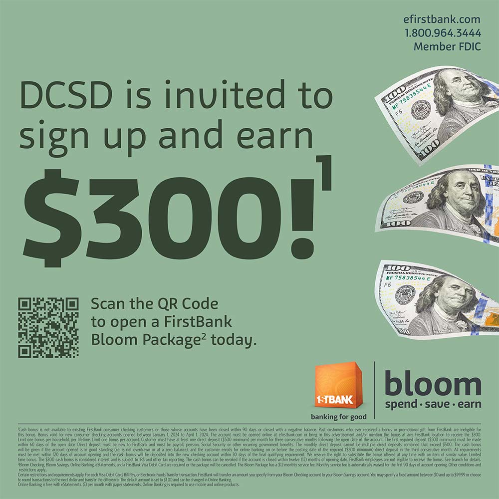FirstBank - efirstbank.com
1.800.964.3444
Member FDIC
DCSD is invited to sign up and earn
$300!
Scan the OR Code to open a FirstBank
Bloom Package today.