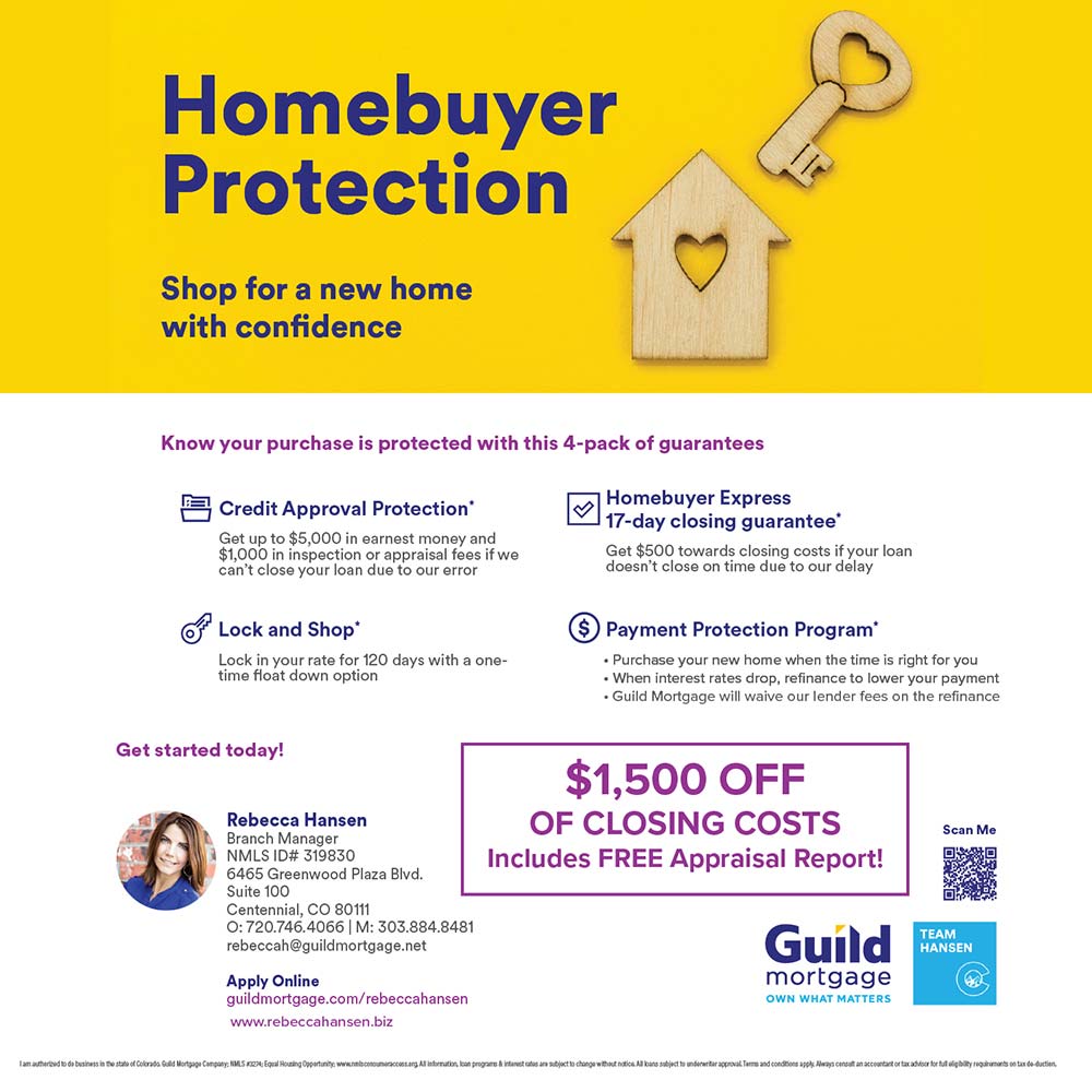 Guild Mortgage - $1,500 OFF<br>OF CLOSING COSTS<br>Includes FREE Appraisal Report!<br>Rebecca Hansen<br>Branch Manager<br>1NMLS ID# 319830<br>6465 Greenwood Plaza Blvd.<br>Suite 100<br>Centennial, CO 80111<br>0:720.746.4066 | M: 303.884.8481<br>rebeccah@guildmortgage.net<br>Apply Online<br>guildmortgage.com/rebeccahansen<br>www.rebeccahansen.biz
