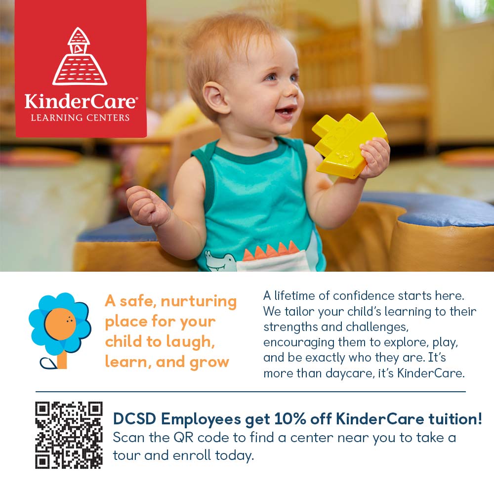 KinderCare - A safe, nurturing place for your child to laugh, learn, and grow
A lifetime of confidence starts here.
We tailor your child's learning to their strengths and challenges, encouraging them to explore, play, and be exactly who they are. It's more than daycare, it's KinderCare.
DCSD Employees get 10% off Kinder Care tuition!
Scan the QR code to find a center near you to take a tour and enroll today.