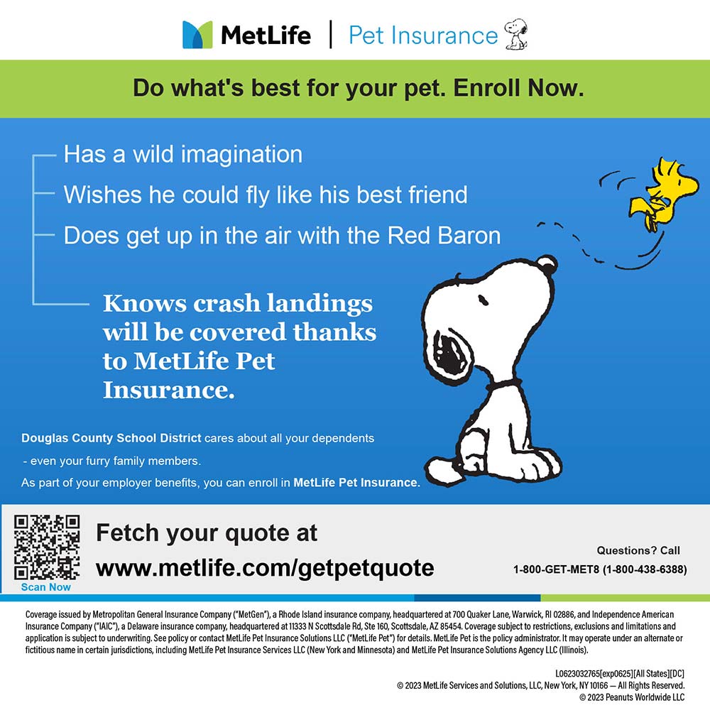 MetLife Pet Insurance - Do what's best for your pet. Enroll Now.<br>Has a wild imagination<br>Wishes he could fly like his best friend<br>Does get up in the air with the Red Baron<br>Knows crash landings will be covered thanks to MetLife Pet<br>Insurance.<br>Douglas County School District cares about all vour dependents<br>- even your furry family members.<br>As part of your employer benefits, you can enroll in MetLife Pet Insurance.<br>Fetch your quote at<br>www.metlife.com/getpetquote<br>Questions? Call<br>1-800-GET-MET8 (1-800-438-6388)