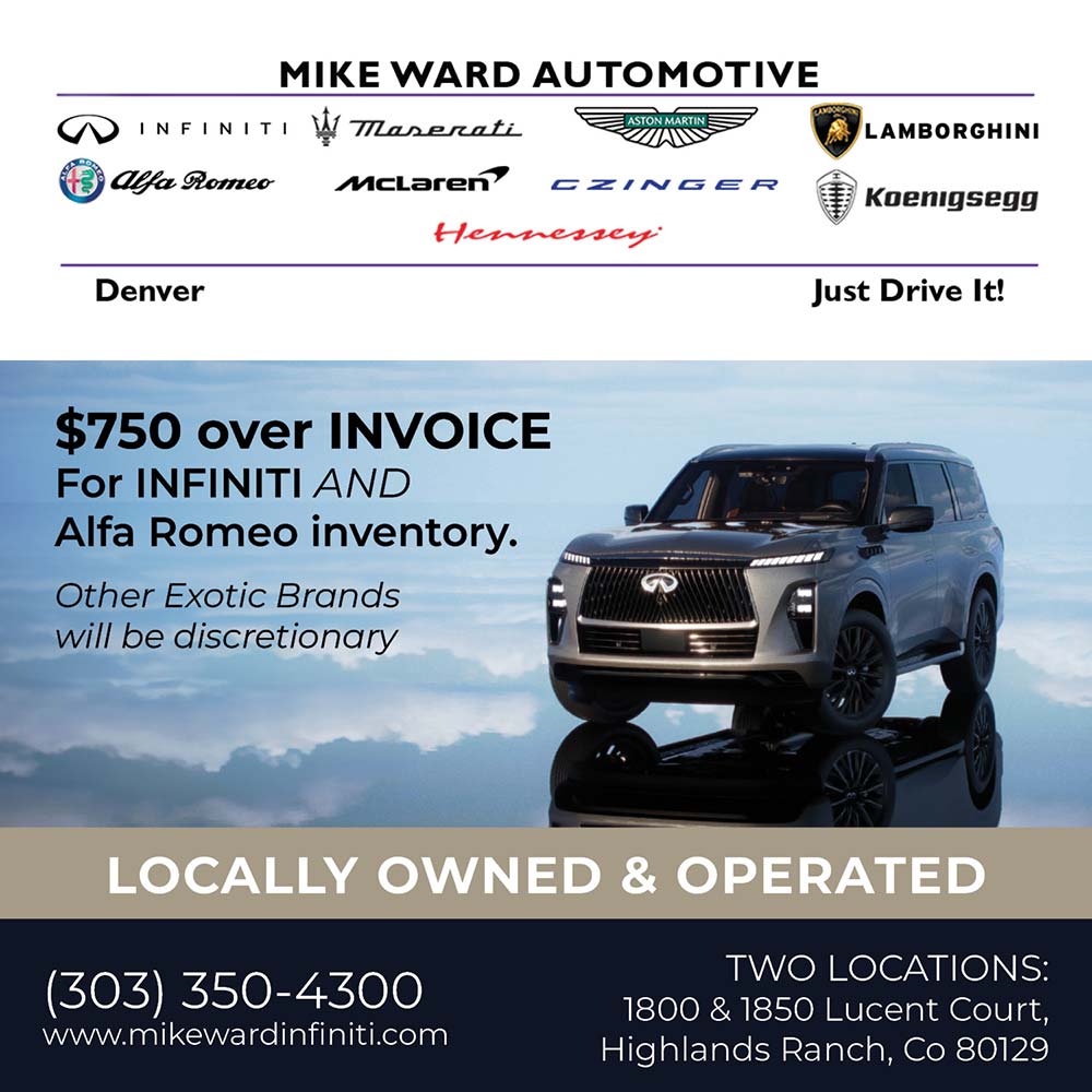 Mike Ward Automotive - $750 over INVOICE<br>For INFINITI AND Alfa Romeo inventory.<br>Other Exotic Brands will be discretionary<br>LOCALLY OWNED & OPERATED<br>(303) 350-4300<br>www.mikewardinfiniti.com<br>TWO LOCATIONS:<br>1800 & 1850 Lucent Court,<br>Highlands Ranch, Co 80129