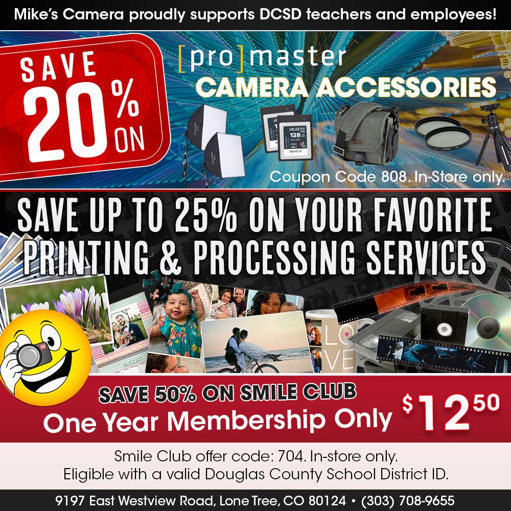 Mike's Camera - Mike's Camera proudly supports DCSD teachers and employees!<br>Coupon Code 808. In-Store only.<br>SAVE UP TO 25% ON YOUR FAVORITE PRINTING & PROCESSING SERVICES<br>SAVE 50% ON SMILE CLUB
One Year Membership Only $12.50<br>Smile Club offer code: 704. In-store only.
Eligible with a valid Douglas County School District ID.<br>9197 East Westview Road, Lone Tree, CO 80124  (303) 708-9655