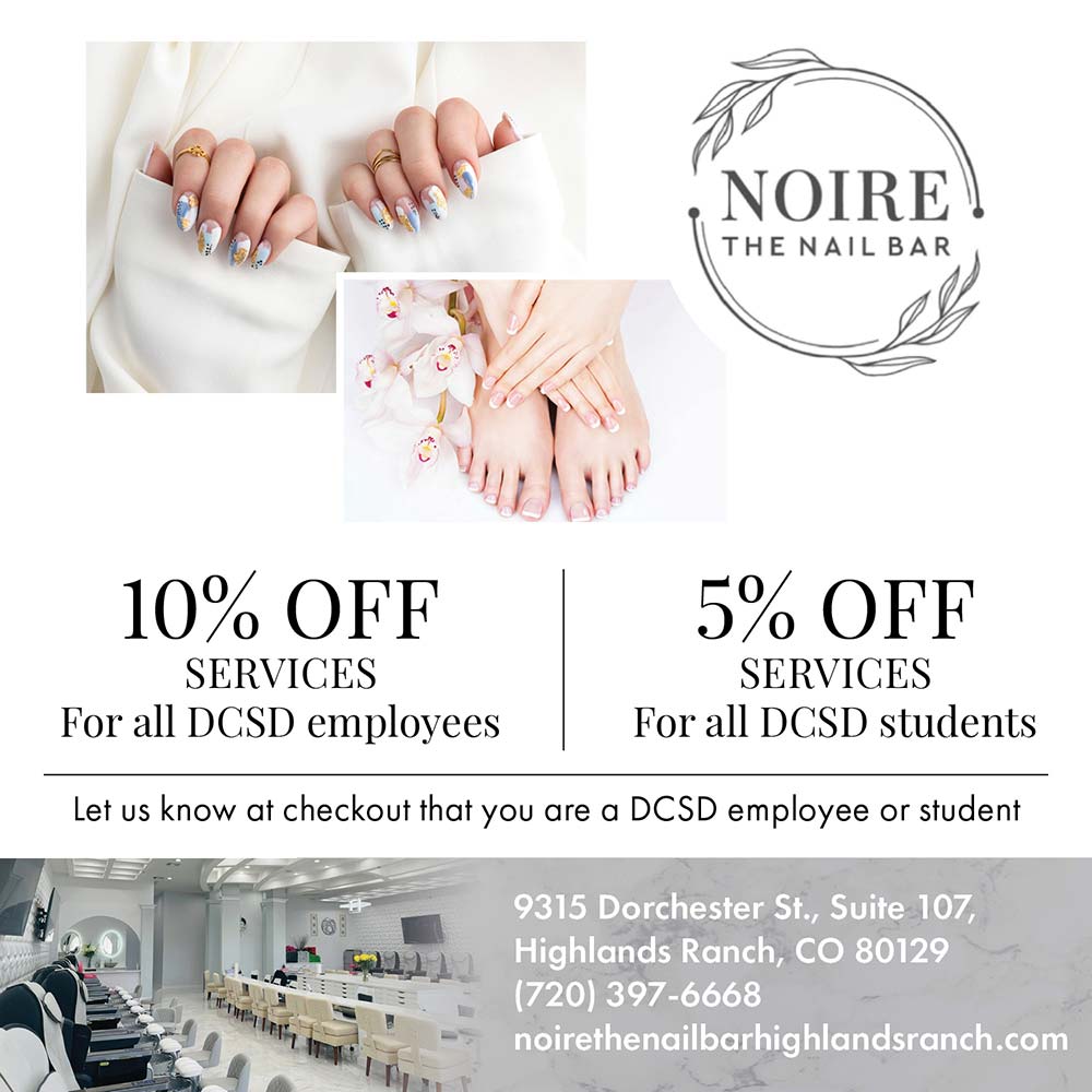 Noire the Nail Bar - 10% OFF
SERVICES
For all DCSD employees
5% OFF
SERVICES
For all DCSD students
Let us know at checkout that you are a DCSD employee or student
9315 Dorchester St., Suite 107,
Highlands Ranch, CO 80129
(720) 397-6668
noirethenailbarhighlandsranch.com