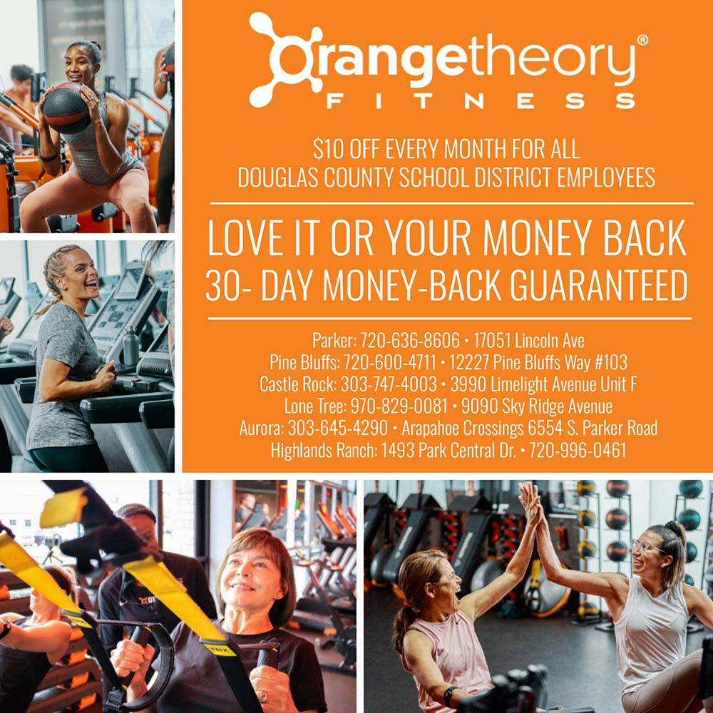 Orangetheory - $10 OFF EVERY MONTH FOR ALL<br>DOUGLAS COUNTY SCHOOL DISTRICT EMPLOYEES<br>LOVE IT OR YOUR MONEY BACK<br>30- DAY MONEY-BACK GUARANTEED<br>Parker: 720.636.8606 • 17051 Lincoln Ave<br>Pine Bluffs: 720-600-4711 • 12227 Pine Bluffs Way #103