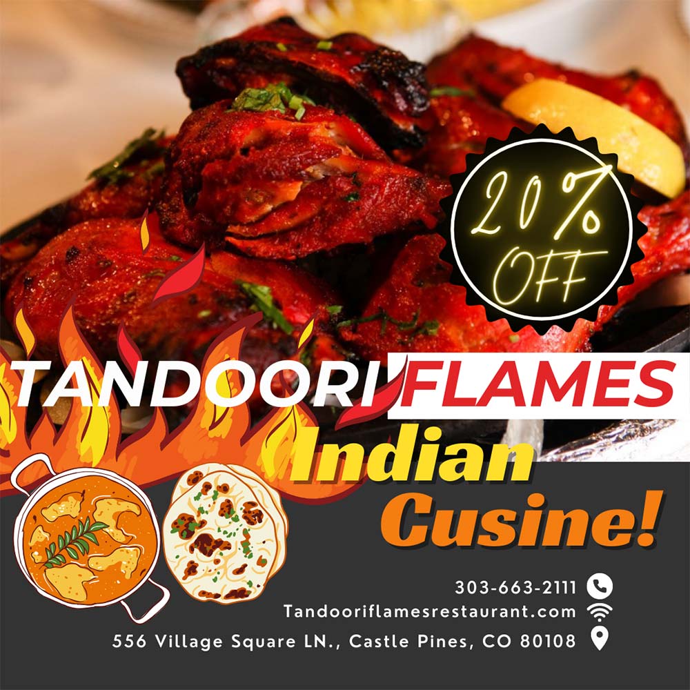 Tandoori Flames - 20% OFF
303-663-2111
Tandooriflamesrestaurant.com
556 Village Square LN., Castle Pines, CO 80108