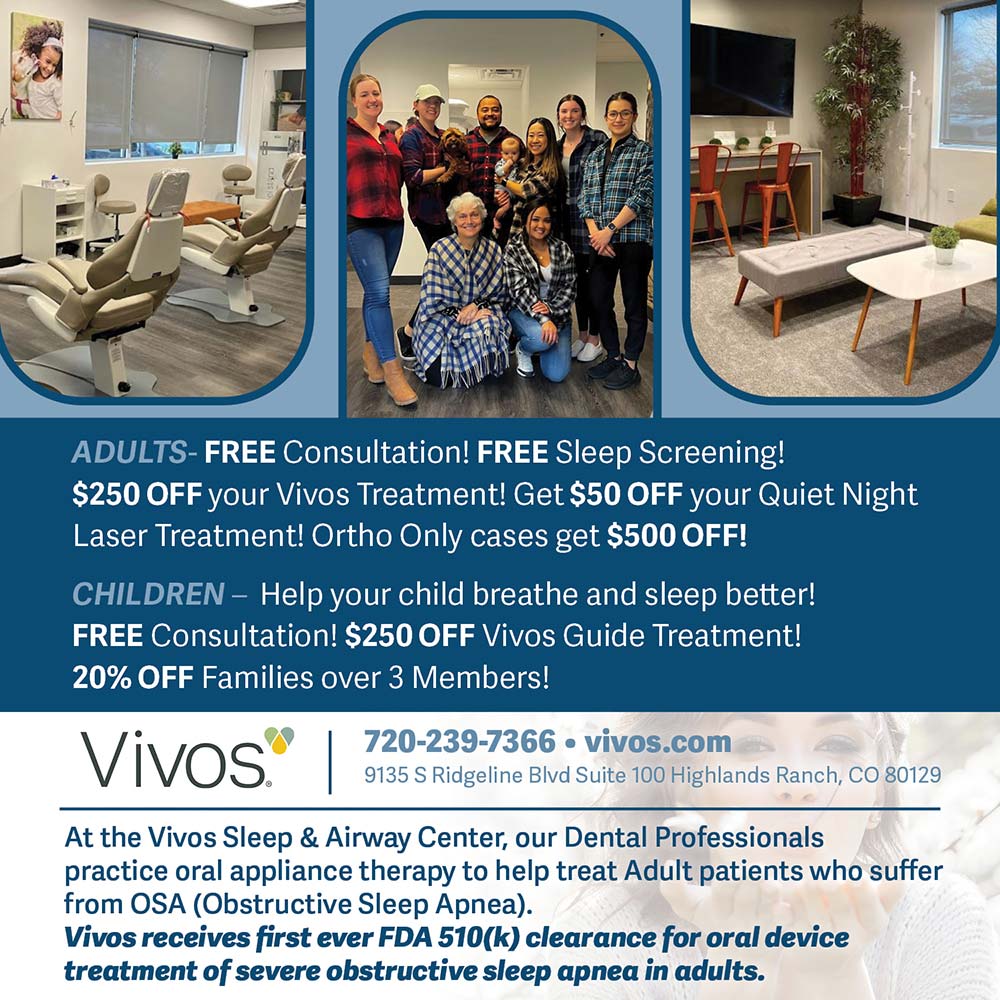 Vivos Sleep & Airway Center - ADULTS- FREE Consultation! FREE Sleep Screening!<br>
$250 OFF your Vivos Treatment! Get $50 OFF your Quiet Night Laser Treatment! Ortho Only cases get $500 OFF!<br>
CHILDREN - Help your child breathe and sleep better!
FREE Consultation! $250 OFF Vivos Guide Treatment!
20% OFF Families over 3 Members!<br>
720-239-7366<br>vivos.com<br>
9135 S Ridgeline Blvd Suite 100 Highlands Ranch, CO 80129<br>
At the Vivos Sleep & Airway Center, our Dental Professionals practice oral appliance therapy to help treat Adult patients who suffer from OSA (Obstructive Sleep Apnea).<br>
Vivos receives first ever FDA 510(k) clearance for oral device treatment of severe obstructive sleep apnea in adults.